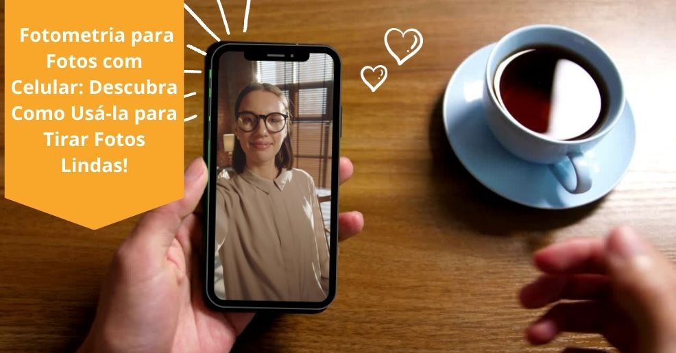 Fotometria para Fotos com Celular: Descubra Como Usá-la para Tirar Fotos Lindas!